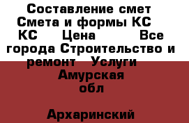 Составление смет. Смета и формы КС 2, КС 3 › Цена ­ 500 - Все города Строительство и ремонт » Услуги   . Амурская обл.,Архаринский р-н